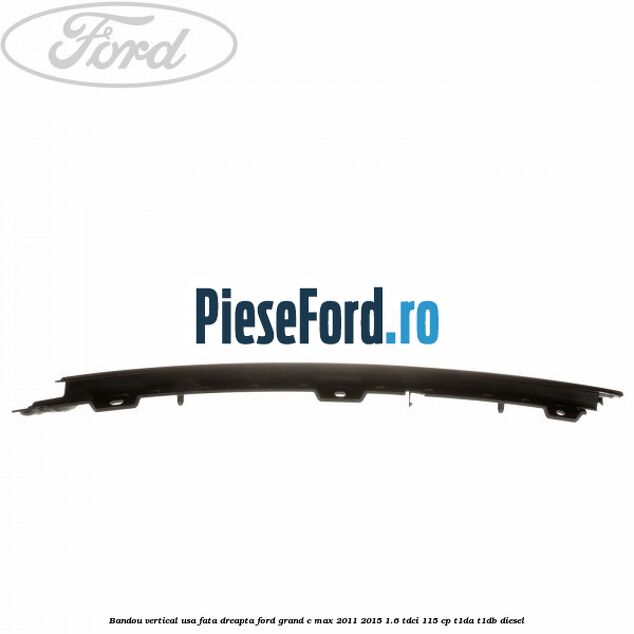 Bandou vertical usa fata dreapta Ford Grand C-Max 2011-2015 1.6 TDCi 115 cp T1DA, T1DB diesel