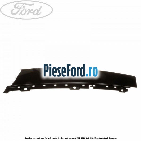 Bandou vertical usa fata dreapta Ford Grand C-Max 2011-2015 1.6 Ti 105 cp IQDA, IQDB benzina