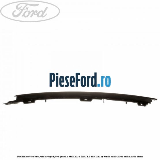 Bandou vertical usa fata dreapta Ford Grand C-Max 2016-2020 1.5 TDCi 120 cp Bandou vertical usa fata dreapta Ford Grand C-Max 2016-2020 1.5 TDCi 120 cp XWDA, XWDB, XWDC, XWDD, XWDE diesel