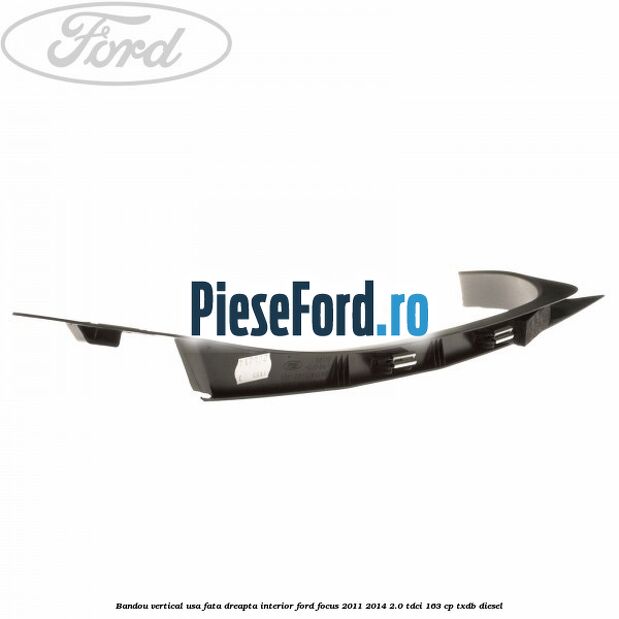 Bandou vertical usa fata dreapta interior Ford Focus 2011-2014 2.0 TDCi 163 cp TXDB diesel