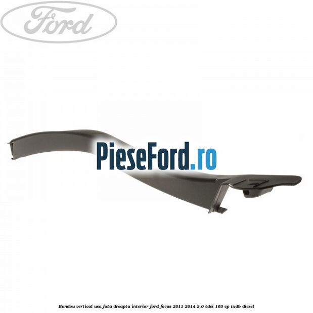 Bandou vertical usa fata dreapta interior Ford Focus 2011-2014 2.0 TDCi 163 cp TXDB diesel