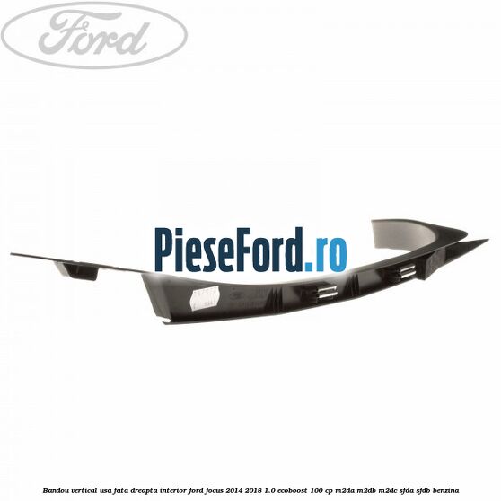 Bandou vertical usa fata dreapta interior Ford Focus 2014-2018 1.0 EcoBoost 100 cp M2DA, M2DB, M2DC, SFDA, SFDB benzina
