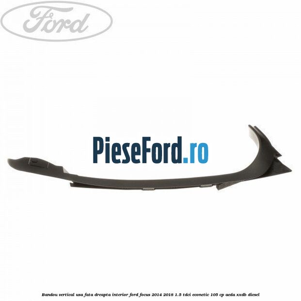Bandou vertical usa fata dreapta interior Ford Focus 2014-2018 1.5 TDCi ECOnetic 105 cp AEDA, XXDB diesel