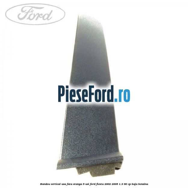 Bandou vertical usa fata stanga 5 usi Ford Fiesta 2002-2005 1.3 60 cp BAJA benzina