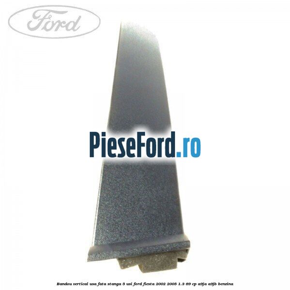 Bandou vertical usa fata stanga 5 usi Ford Fiesta 2002-2005 1.3 69 cp Bandou vertical usa fata stanga 5 usi Ford Fiesta 2002-2005 1.3 69 cp A9JA, A9JB benzina
