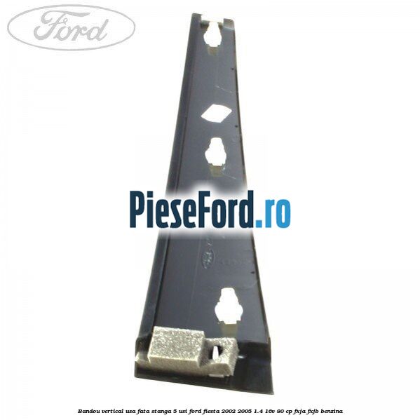 Bandou vertical usa fata stanga 5 usi Ford Fiesta 2002-2005 1.4 16V 80 cp FXJA, FXJB benzina