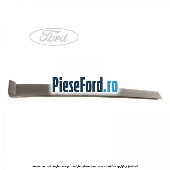 Bandou vertical usa fata stanga 5 usi Ford Fiesta 2002-2005 1.4 TDCi 68 cp F6JA, F6JB diesel