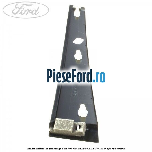 Bandou vertical usa fata stanga 5 usi Ford Fiesta 2002-2005 1.6 16V 100 cp FYJA, FYJB benzina