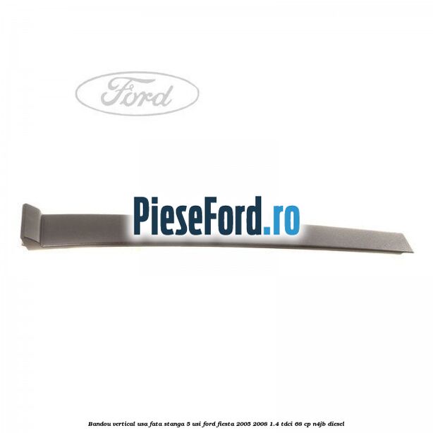 Bandou vertical usa fata stanga 5 usi Ford Fiesta 2005-2008 1.4 TDCi 68 cp N4JB diesel