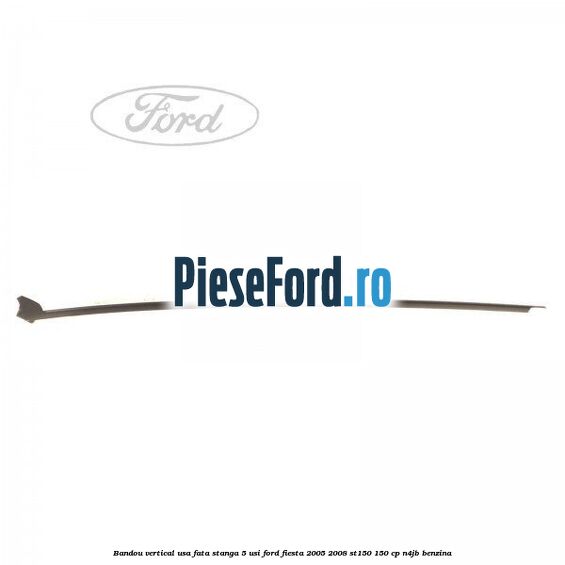 Bandou vertical usa fata stanga 5 usi Ford Fiesta 2005-2008 ST150 150 cp N4JB benzina