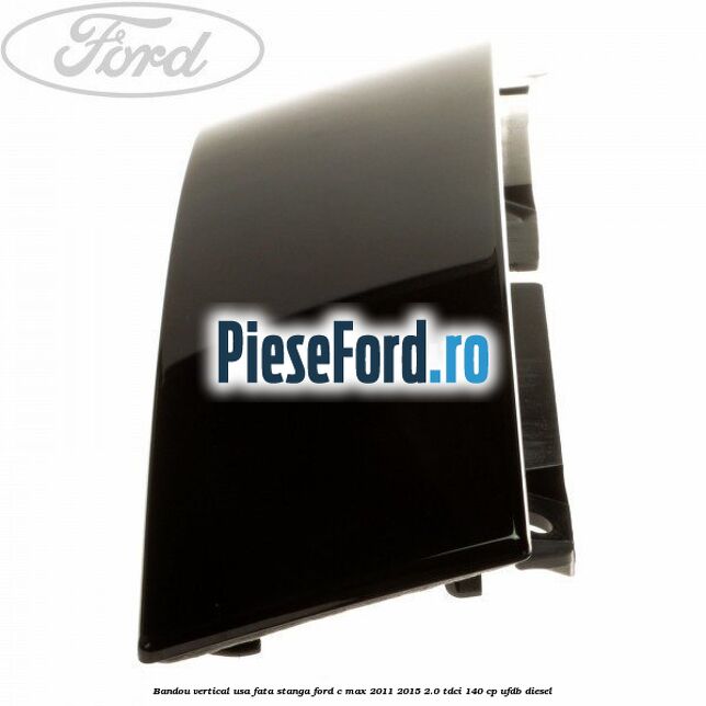 Bandou vertical usa fata stanga Ford C-Max 2011-2015 2.0 TDCi 140 cp UFDB diesel