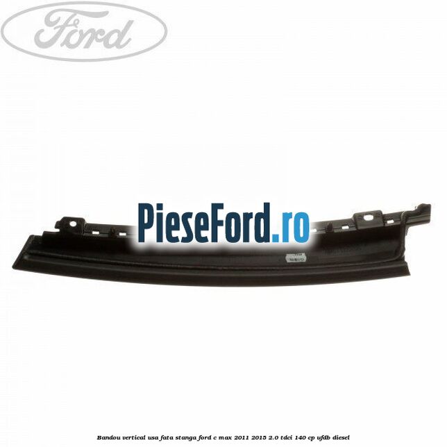 Bandou vertical usa fata stanga Ford C-Max 2011-2015 2.0 TDCi 140 cp UFDB diesel
