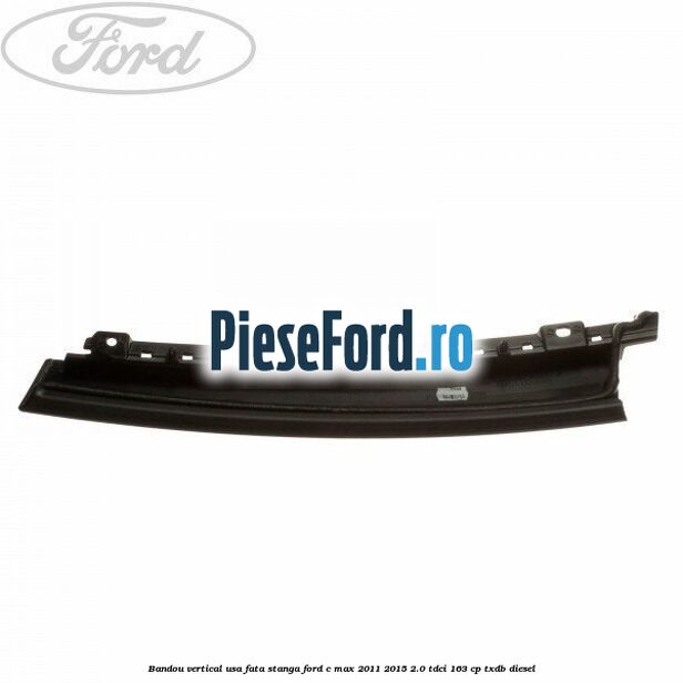Bandou vertical usa fata stanga Ford C-Max 2011-2015 2.0 TDCi 163 cp Bandou vertical usa fata stanga Ford C-Max 2011-2015 2.0 TDCi 163 cp TXDB diesel