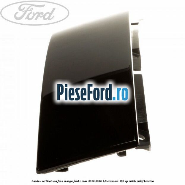 Bandou vertical usa fata stanga Ford C-Max 2016-2020 1.5 EcoBoost 150 cp M8DB, M8DF benzina