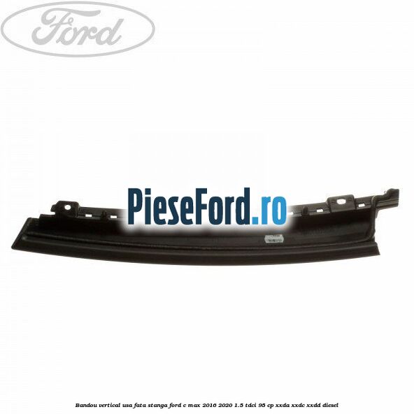 Bandou vertical usa fata stanga Ford C-Max 2016-2020 1.5 TDCi 95 cp Bandou vertical usa fata stanga Ford C-Max 2016-2020 1.5 TDCi 95 cp XXDA, XXDC, XXDD diesel