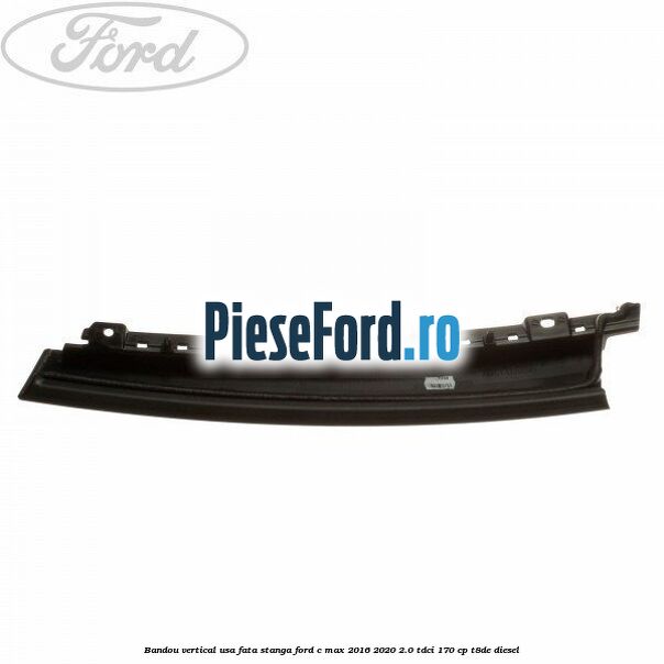 Bandou vertical usa fata stanga Ford C-Max 2016-2020 2.0 TDCi 170 cp T8DE diesel