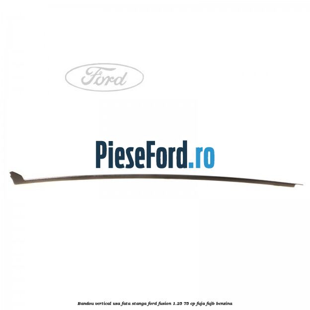 Bandou vertical usa fata stanga Ford Fusion 1.25 75 cp FUJA, FUJB benzina