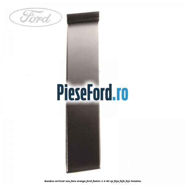 Bandou vertical usa fata stanga Ford Fusion 1.4 80 cp Bandou vertical usa fata stanga Ford Fusion 1.4 80 cp FXJA, FXJB, FXJC benzina