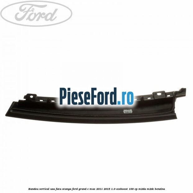 Bandou vertical usa fata stanga Ford Grand C-Max 2011-2015 1.0 EcoBoost 100 cp Bandou vertical usa fata stanga Ford Grand C-Max 2011-2015 1.0 EcoBoost 100 cp M2DA, M2DC benzina