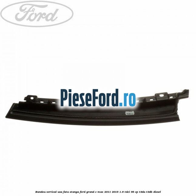 Bandou vertical usa fata stanga Ford Grand C-Max 2011-2015 1.6 TDCi 95 cp T3DA, T3DB diesel