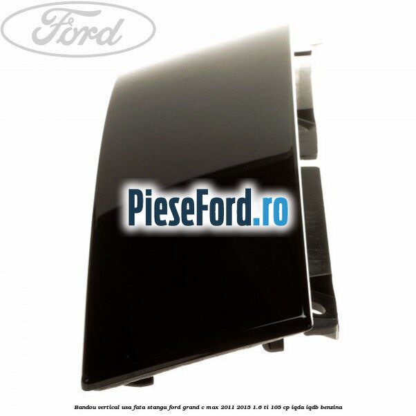 Bandou vertical usa fata stanga Ford Grand C-Max 2011-2015 1.6 Ti 105 cp IQDA, IQDB benzina