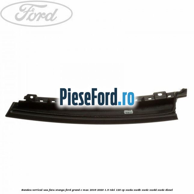 Bandou vertical usa fata stanga Ford Grand C-Max 2016-2020 1.5 TDCi 120 cp Bandou vertical usa fata stanga Ford Grand C-Max 2016-2020 1.5 TDCi 120 cp XWDA, XWDB, XWDC, XWDD, XWDE diesel