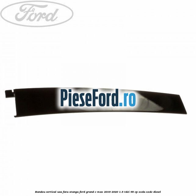 Bandou vertical usa fata stanga Ford Grand C-Max 2016-2020 1.5 TDCi 95 cp XXDA, XXDC diesel