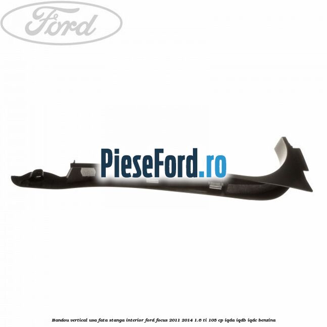 Bandou vertical usa fata stanga interior Ford Focus 2011-2014 1.6 Ti 105 cp IQDA, IQDB, IQDC benzina