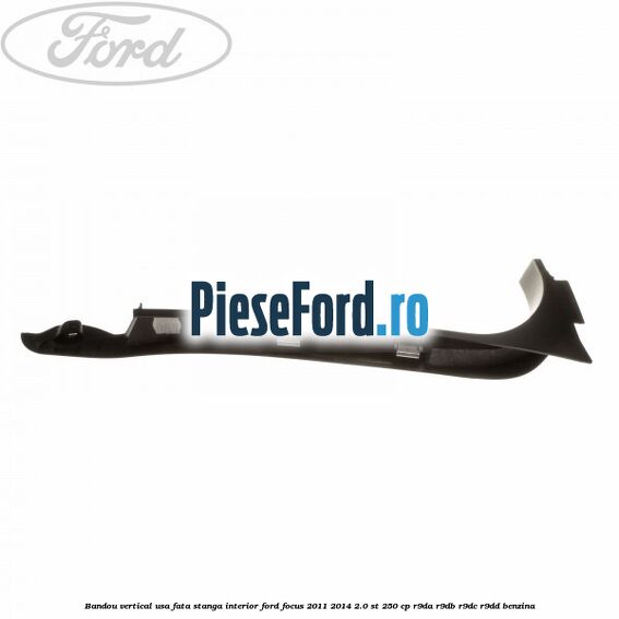 Bandou vertical usa fata stanga interior Ford Focus 2011-2014 2.0 ST 250 cp R9DA, R9DB, R9DC, R9DD benzina
