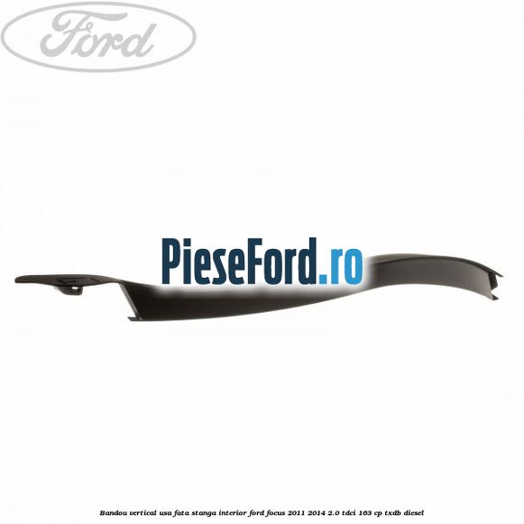 Bandou vertical usa fata stanga interior Ford Focus 2011-2014 2.0 TDCi 163 cp TXDB diesel