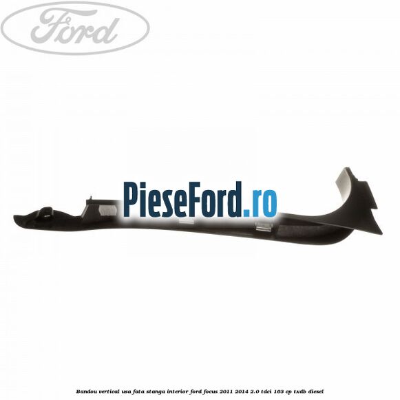 Bandou vertical usa fata stanga interior Ford Focus 2011-2014 2.0 TDCi 163 cp TXDB diesel