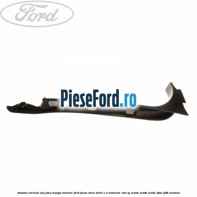 Bandou vertical usa fata stanga interior Ford Focus 2014-2018 1.0 EcoBoost 100 cp M2DA, M2DB, M2DC, SFDA, SFDB benzina