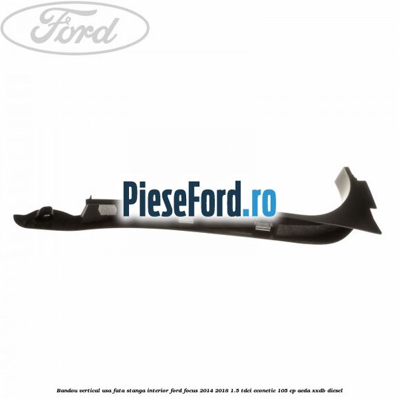 Bandou vertical usa fata stanga interior Ford Focus 2014-2018 1.5 TDCi ECOnetic 105 cp Bandou vertical usa fata stanga interior Ford Focus 2014-2018 1.5 TDCi ECOnetic 105 cp AEDA, XXDB diesel
