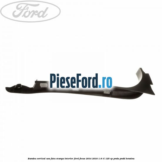 Bandou vertical usa fata stanga interior Ford Focus 2014-2018 1.6 Ti 125 cp PNDA, PNDD benzina