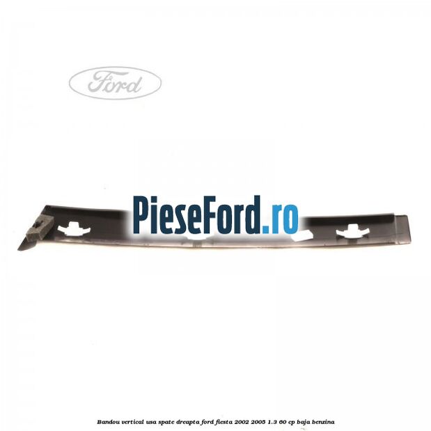 Bandou vertical usa spate dreapta Ford Fiesta 2002-2005 1.3 60 cp BAJA benzina