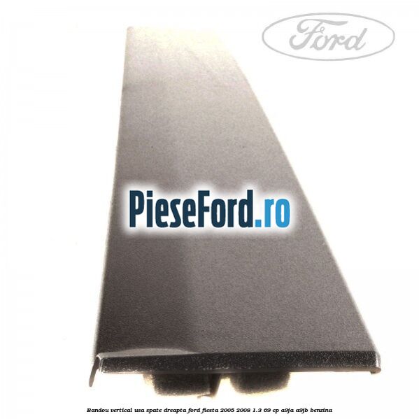 Bandou vertical usa spate dreapta Ford Fiesta 2005-2008 1.3 69 cp A9JA, A9JB benzina