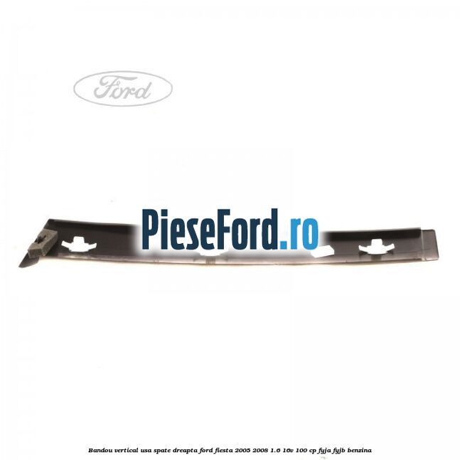 Bandou vertical usa spate dreapta Ford Fiesta 2005-2008 1.6 16V 100 cp FYJA, FYJB benzina