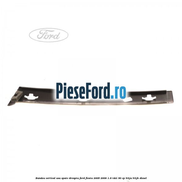 Bandou vertical usa spate dreapta Ford Fiesta 2005-2008 1.6 TDCi 90 cp HHJA, HHJB diesel