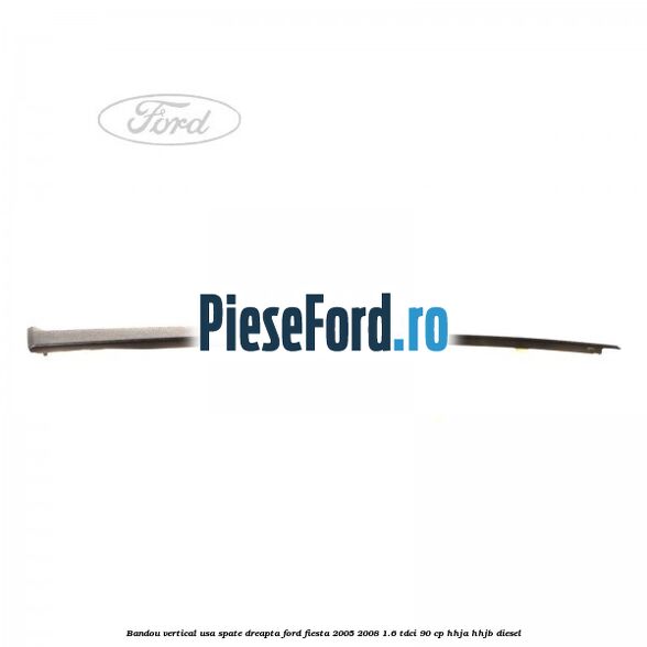 Bandou vertical usa spate dreapta Ford Fiesta 2005-2008 1.6 TDCi 90 cp HHJA, HHJB diesel