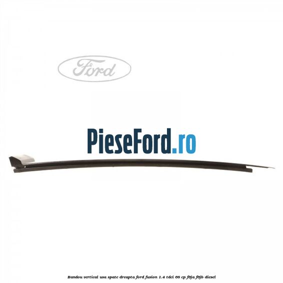 Bandou vertical usa spate dreapta Ford Fusion 1.4 TDCi 68 cp F6JA, F6JB diesel