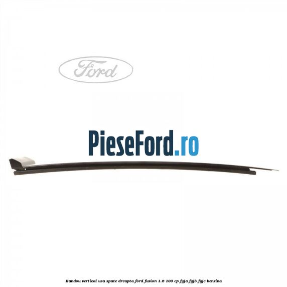 Bandou vertical usa spate dreapta Ford Fusion 1.6 100 cp Bandou vertical usa spate dreapta Ford Fusion 1.6 100 cp FYJA, FYJB, FYJC benzina