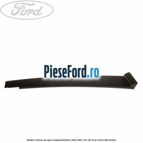 Bandou vertical usa spate stanga Ford Fiesta 2002-2005 1.25 16V 70 cp Bandou vertical usa spate stanga Ford Fiesta 2002-2005 1.25 16V 70 cp M7JA, M7JB benzina