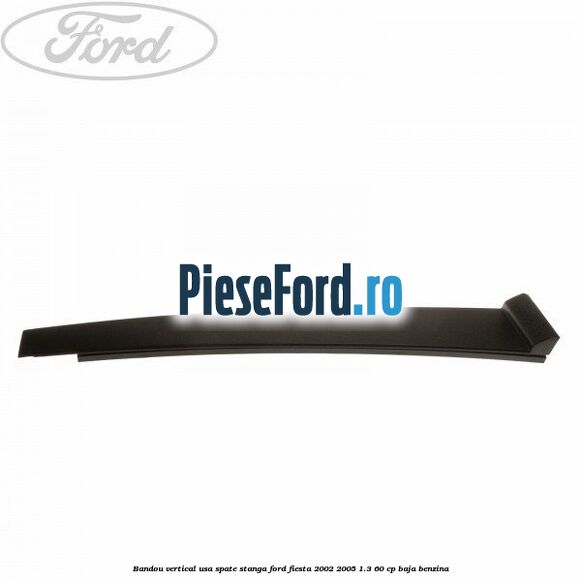 Bandou vertical usa spate stanga Ford Fiesta 2002-2005 1.3 60 cp BAJA benzina