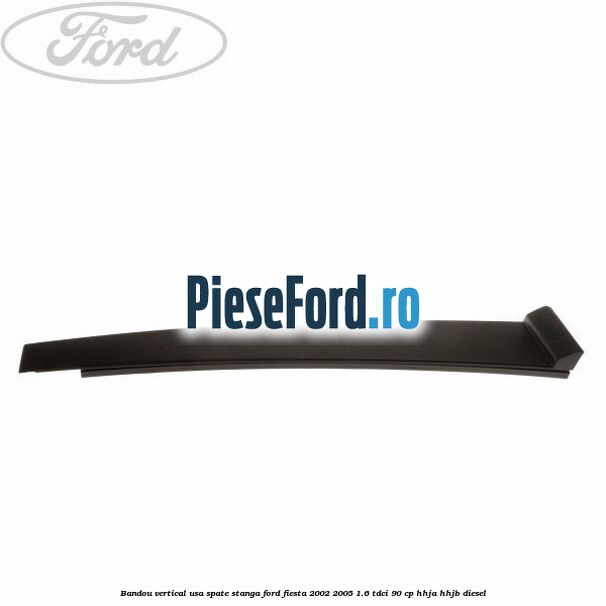 Bandou vertical usa spate stanga Ford Fiesta 2002-2005 1.6 TDCi 90 cp HHJA, HHJB diesel