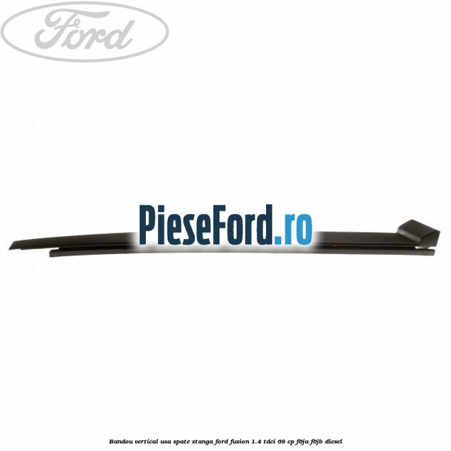 Bandou vertical usa spate stanga Ford Fusion 1.4 TDCi 68 cp F6JA, F6JB diesel