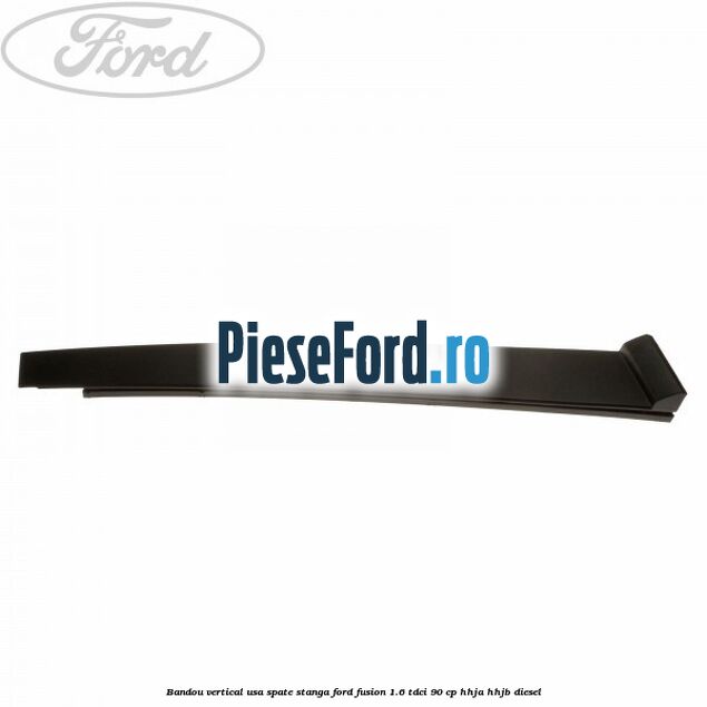 Bandou vertical usa spate stanga Ford Fusion 1.6 TDCi 90 cp HHJA, HHJB diesel