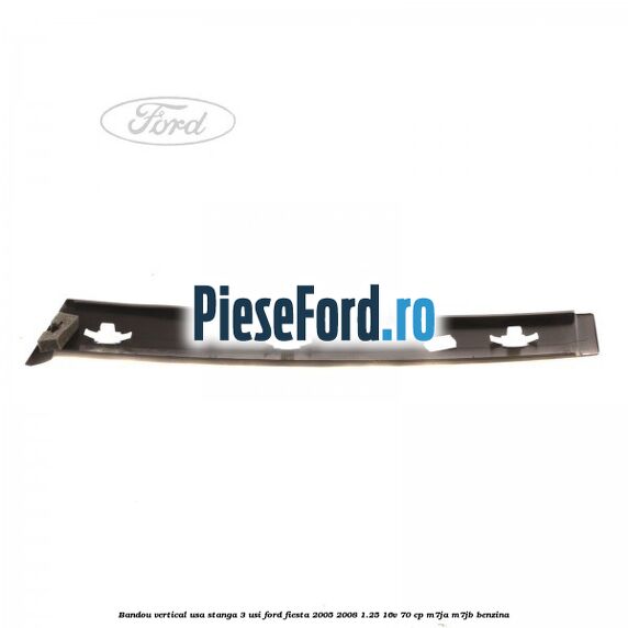 Bandou vertical usa stanga 3 usi Ford Fiesta 2005-2008 1.25 16V 70 cp Bandou vertical usa stanga 3 usi Ford Fiesta 2005-2008 1.25 16V 70 cp M7JA, M7JB benzina