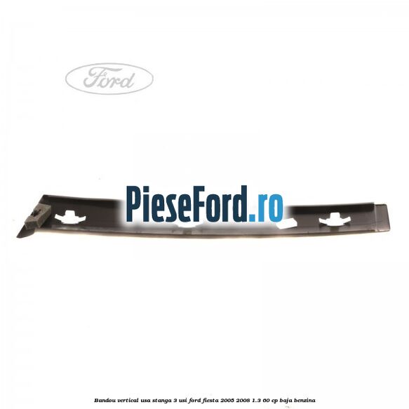 Bandou vertical usa stanga 3 usi Ford Fiesta 2005-2008 1.3 60 cp BAJA benzina