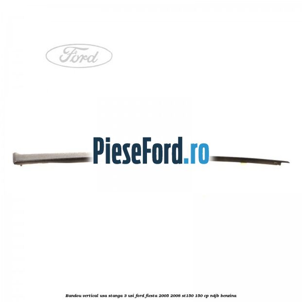 Bandou vertical usa stanga 3 usi Ford Fiesta 2005-2008 ST150 150 cp N4JB benzina