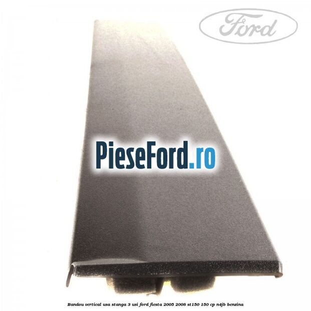 Bandou vertical usa stanga 3 usi Ford Fiesta 2005-2008 ST150 150 cp N4JB benzina